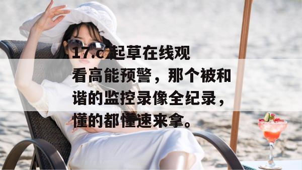 17.c 起草在线观看高能预警，那个被和谐的监控录像全纪录，懂的都懂速来拿。
